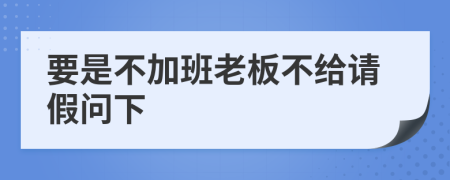 要是不加班老板不给请假问下