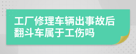 工厂修理车辆出事故后翻斗车属于工伤吗