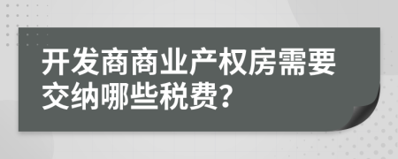 开发商商业产权房需要交纳哪些税费？