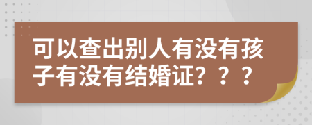 可以查出别人有没有孩子有没有结婚证？？？