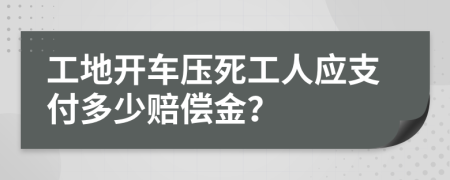 工地开车压死工人应支付多少赔偿金？