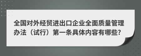 全国对外经贸进出口企业全面质量管理办法（试行）第一条具体内容有哪些?