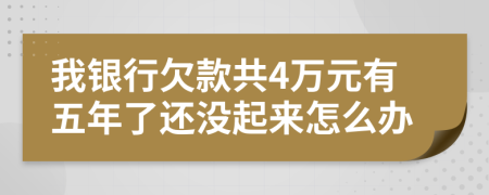 我银行欠款共4万元有五年了还没起来怎么办