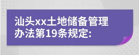 汕头xx土地储备管理办法第19条规定: