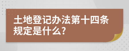 土地登记办法第十四条规定是什么?