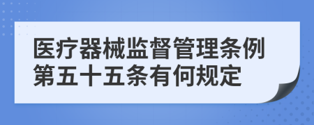 医疗器械监督管理条例第五十五条有何规定