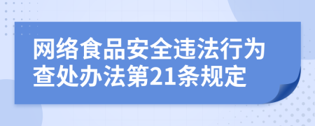 网络食品安全违法行为查处办法第21条规定