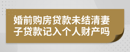 婚前购房贷款未结清妻子贷款记入个人财产吗