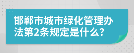 邯郸市城市绿化管理办法第2条规定是什么？