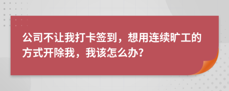 公司不让我打卡签到，想用连续旷工的方式开除我，我该怎么办？