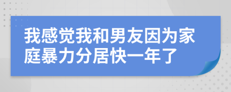 我感觉我和男友因为家庭暴力分居快一年了