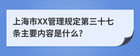 上海市XX管理规定第三十七条主要内容是什么?