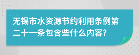 无锡市水资源节约利用条例第二十一条包含些什么内容?