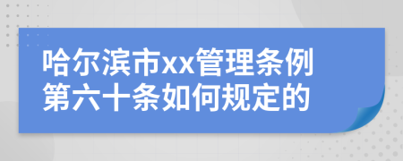 哈尔滨市xx管理条例第六十条如何规定的
