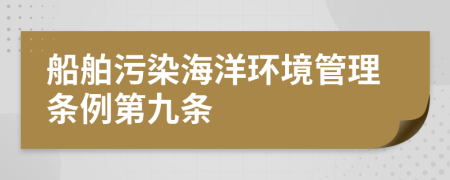 船舶污染海洋环境管理条例第九条