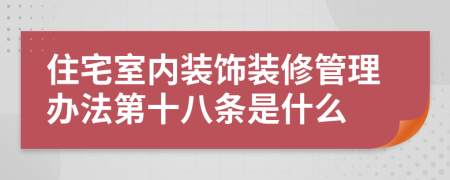 住宅室内装饰装修管理办法第十八条是什么