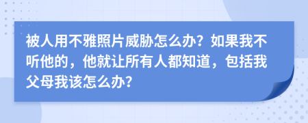 被人用不雅照片威胁怎么办？如果我不听他的，他就让所有人都知道，包括我父母我该怎么办？