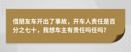 借朋友车开出了事故，开车人责任是百分之七十，我想车主有责任吗任吗？