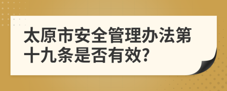 太原市安全管理办法第十九条是否有效?