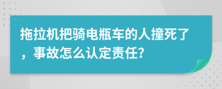 拖拉机把骑电瓶车的人撞死了，事故怎么认定责任？