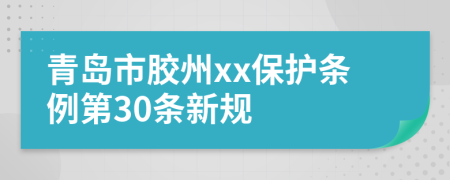 青岛市胶州xx保护条例第30条新规