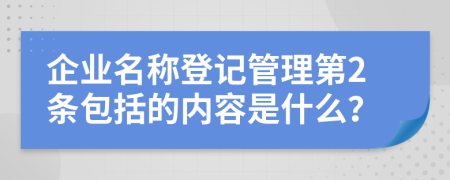 企业名称登记管理第2条包括的内容是什么？