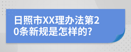 日照市XX理办法第20条新规是怎样的?