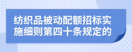 纺织品被动配额招标实施细则第四十条规定的