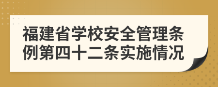 福建省学校安全管理条例第四十二条实施情况