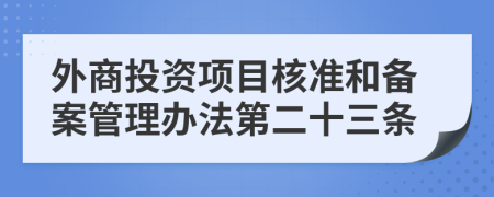 外商投资项目核准和备案管理办法第二十三条