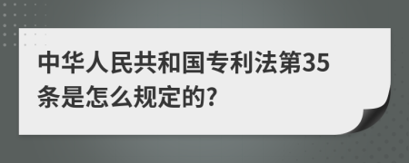 中华人民共和国专利法第35条是怎么规定的?