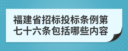 福建省招标投标条例第七十六条包括哪些内容