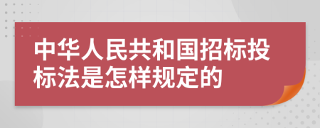 中华人民共和国招标投标法是怎样规定的