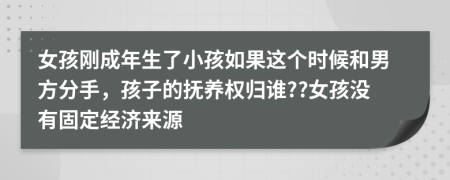 女孩刚成年生了小孩如果这个时候和男方分手，孩子的抚养权归谁??女孩没有固定经济来源