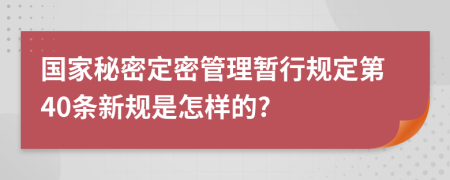 国家秘密定密管理暂行规定第40条新规是怎样的?