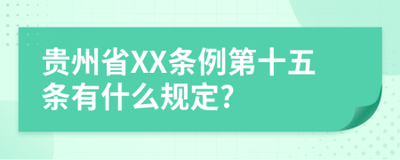 贵州省XX条例第十五条有什么规定?