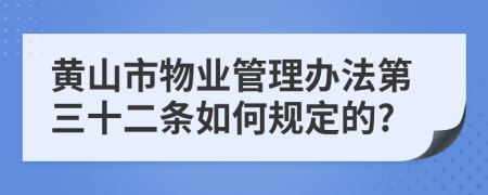 黄山市物业管理办法第三十二条如何规定的?