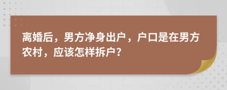 离婚后，男方净身出户，户口是在男方农村，应该怎样拆户？