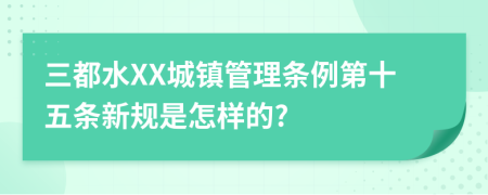 三都水XX城镇管理条例第十五条新规是怎样的?