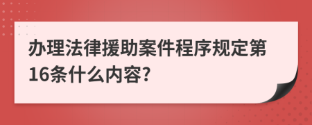 办理法律援助案件程序规定第16条什么内容?