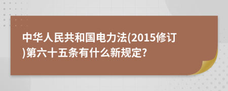 中华人民共和国电力法(2015修订)第六十五条有什么新规定?