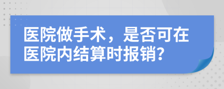 医院做手术，是否可在医院内结算时报销？
