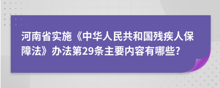 河南省实施《中华人民共和国残疾人保障法》办法第29条主要内容有哪些?