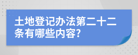 土地登记办法第二十二条有哪些内容?