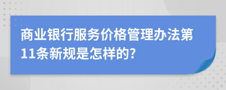 商业银行服务价格管理办法第11条新规是怎样的?