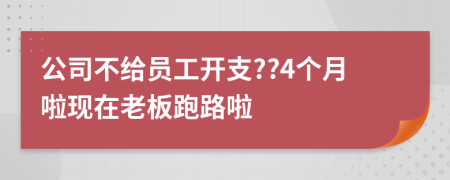 公司不给员工开支??4个月啦现在老板跑路啦