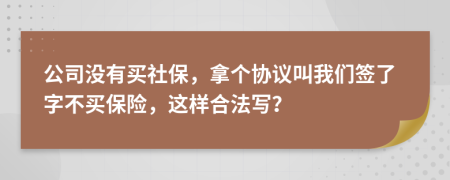 公司没有买社保，拿个协议叫我们签了字不买保险，这样合法写？