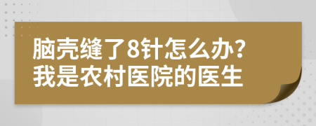 脑壳缝了8针怎么办？我是农村医院的医生