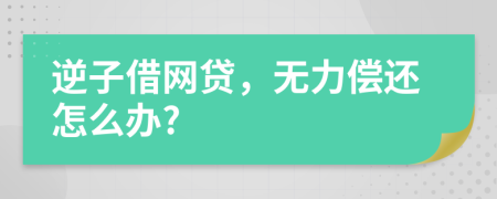 逆子借网贷，无力偿还怎么办?