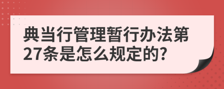 典当行管理暂行办法第27条是怎么规定的?